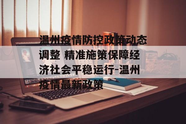 温州疫情防控政策动态调整 精准施策保障经济社会平稳运行-温州疫情最新政策